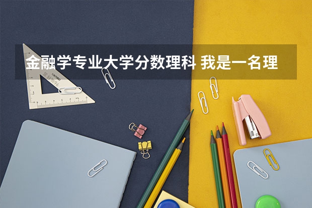 金融学专业大学分数理科 我是一名理科生，请问金融系能不能报考？