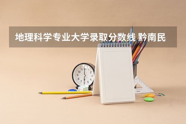 地理科学专业大学录取分数线 黔南民族师范学院专业分数线