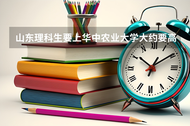 山东理科生要上华中农业大学大约要高一本线多少分