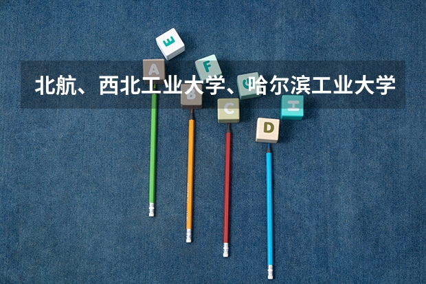 北航、西北工业大学、哈尔滨工业大学、北京理工哪个更牛，我是理科生，想学航空航天专业