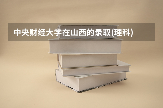 中央财经大学在山西的录取(理科) 山西金融大专院校排名