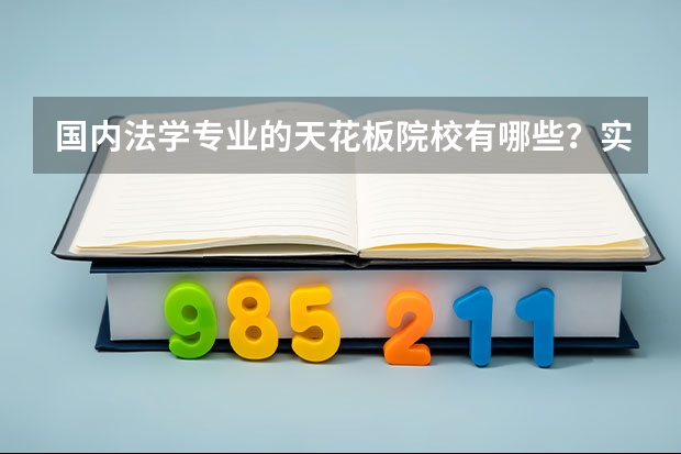 国内法学专业的天花板院校有哪些？实力究竟有多强呢？