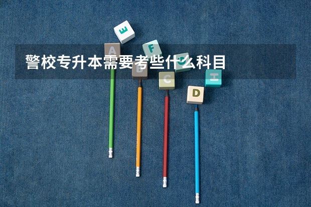 警校专升本需要考些什么科目