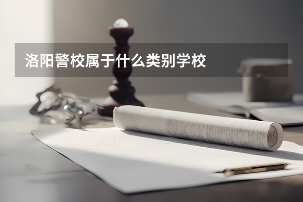 洛阳警校属于什么类别学校