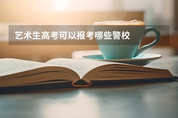 艺术生高考可以报考哪些警校