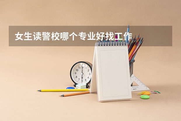 女生读警校哪个专业好找工作
