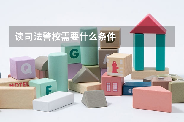 读司法警校需要什么条件