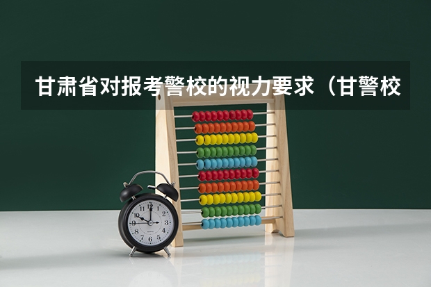 甘肃省对报考警校的视力要求（甘警校招生标准）