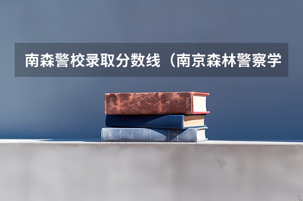 南森警校录取分数线（南京森林警察学院浙江录取分数）