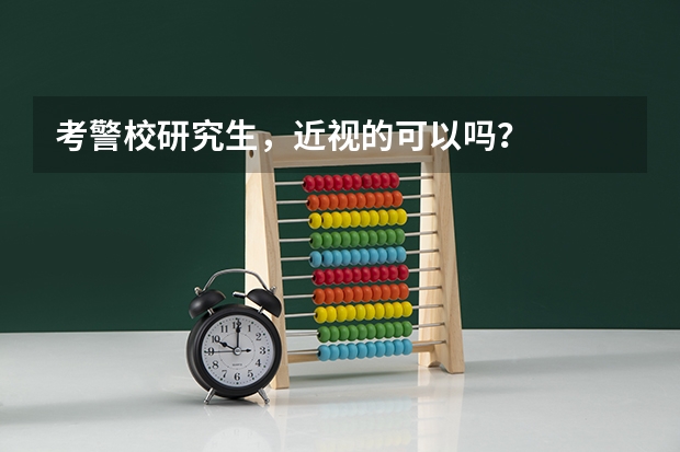考警校研究生，近视的可以吗？