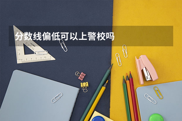 分数线偏低可以上警校吗