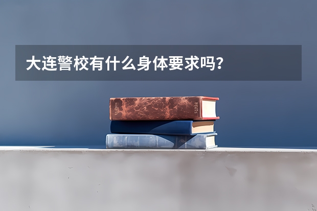大连警校有什么身体要求吗？
