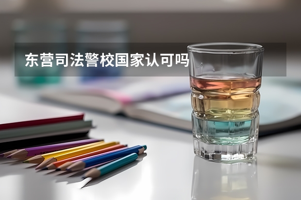 东营司法警校国家认可吗