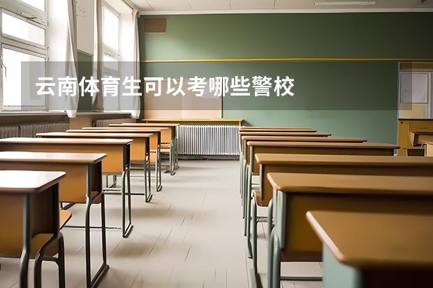 云南体育生可以考哪些警校