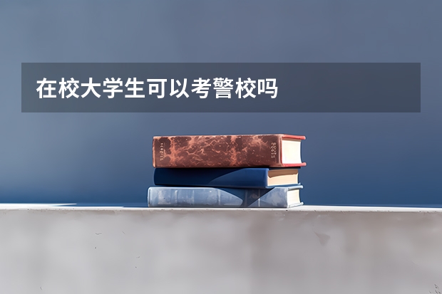 在校大学生可以考警校吗