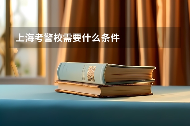 上海考警校需要什么条件