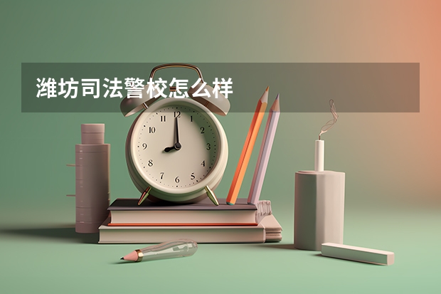 潍坊司法警校怎么样