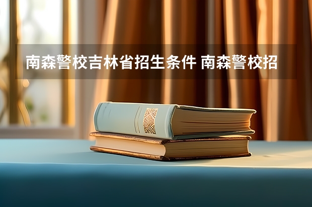 南森警校吉林省招生条件 南森警校招生计划