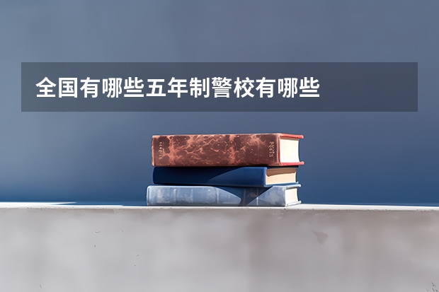 全国有哪些五年制警校有哪些