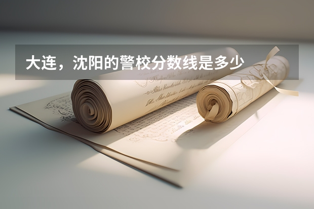 大连，沈阳的警校分数线是多少