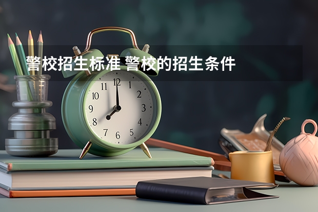 警校招生标准 警校的招生条件