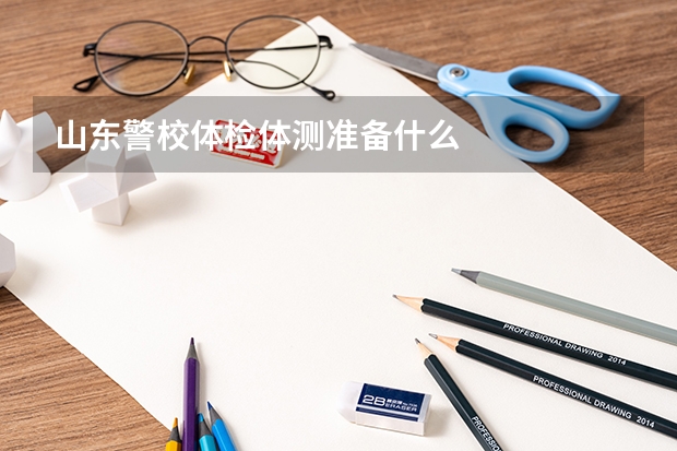 山东警校体检体测准备什么