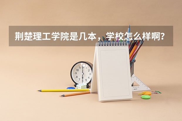 荆楚理工学院是几本，学校怎么样啊？