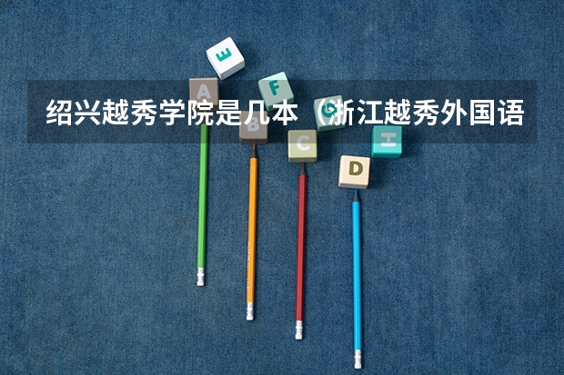 绍兴越秀学院是几本（浙江越秀外国语学院是几本）