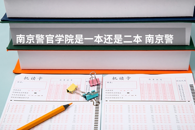 南京警官学院是一本还是二本 南京警察学院是几本