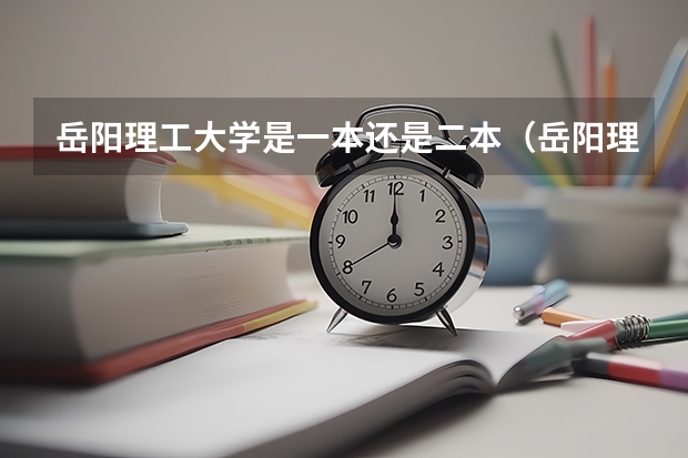 岳阳理工大学是一本还是二本（岳阳理工学院是一本还是二本）