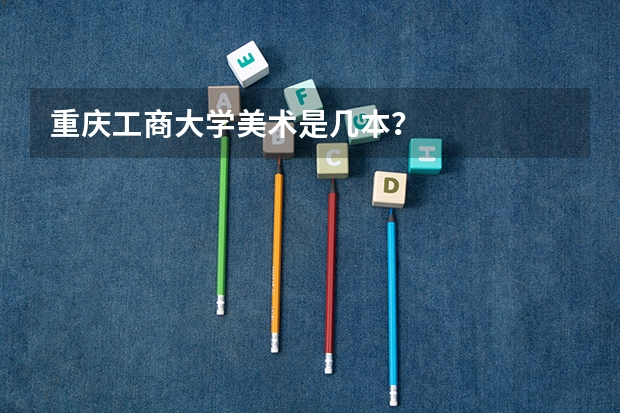 重庆工商大学美术是几本？