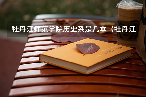 牡丹江师范学院历史系是几本（牡丹江师范学院是几本大学）