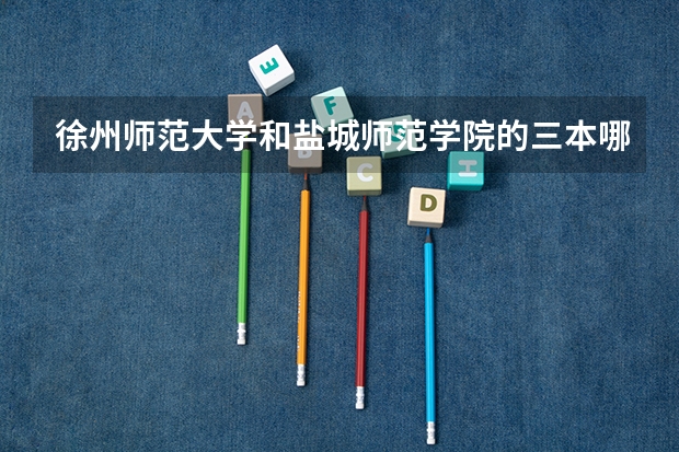 徐州师范大学和盐城师范学院的三本哪个好一些