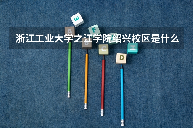 浙江工业大学之江学院绍兴校区是什么意思