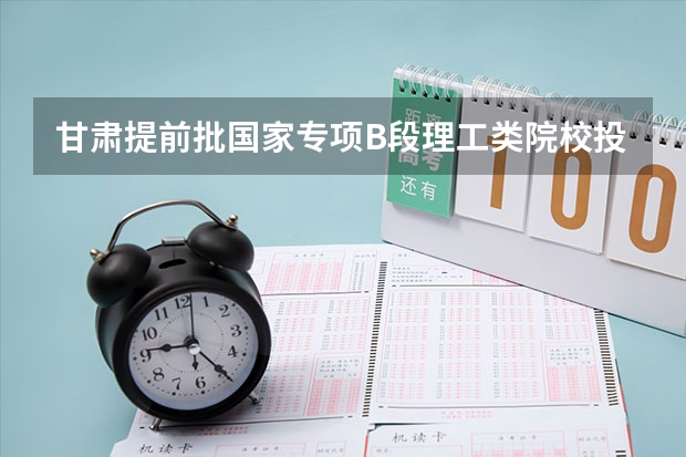 甘肃提前批国家专项B段理工类院校投档分数线 2022年青海一本分数线预测