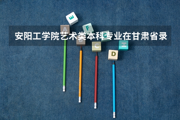 安阳工学院艺术类本科专业在甘肃省录取分数线 2023怀宁县中考录取分数线公布