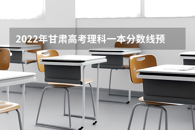 2022年甘肃高考理科一本分数线预测 2022新疆高考二本文科分数线预测