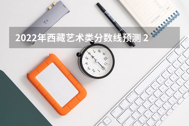 2022年西藏艺术类分数线预测 2023湖北高考本科录取分数线公布：物理424