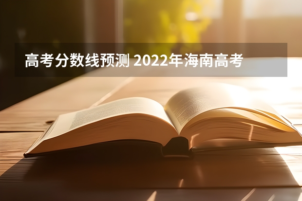 高考分数线预测 2022年海南高考分数线预测是多少分