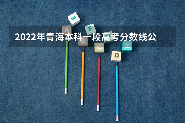 2022年青海本科一段高考分数线公布 2023毕节中考录取分数线最新公布