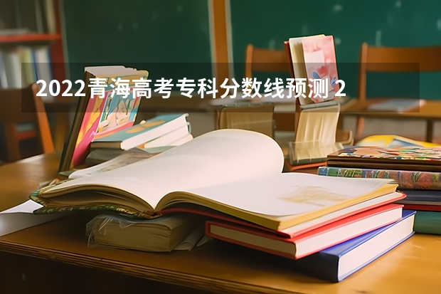 2022青海高考专科分数线预测 2022年海南高考分数线预测是多少分