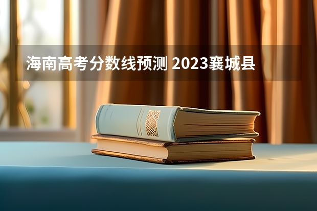 海南高考分数线预测 2023襄城县中考录取分数线最新公布