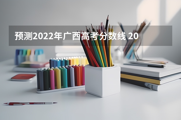 预测2022年广西高考分数线 2023怎么查中考录取学校分数线