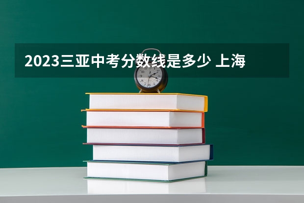 2023三亚中考分数线是多少 上海春季高考分数线预测