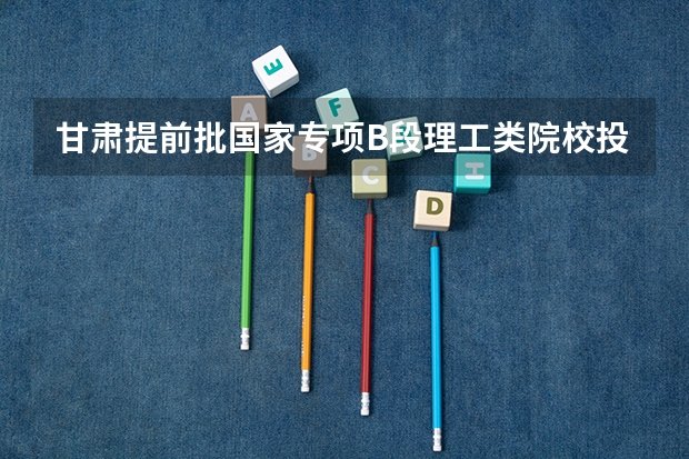 甘肃提前批国家专项B段理工类院校投档分数线 2023广西本科第一批预科最低投档分数线是多少