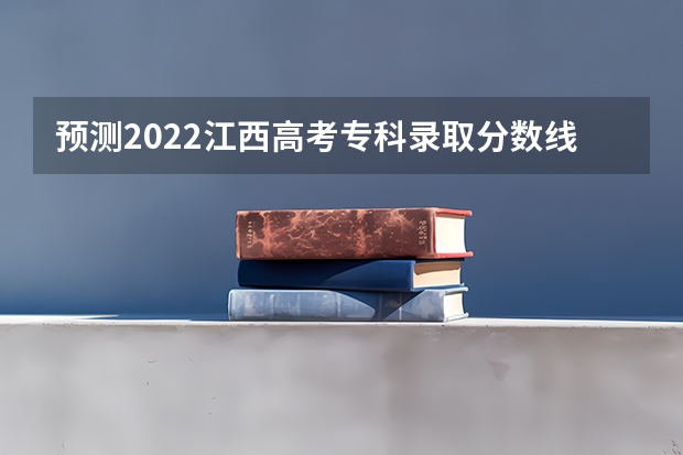 预测2022江西高考专科录取分数线 2022年广东二本分数线预测