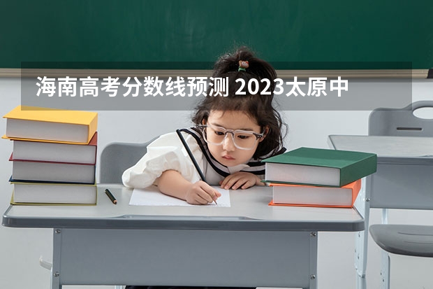 海南高考分数线预测 2023太原中考各学校录取分数线公布