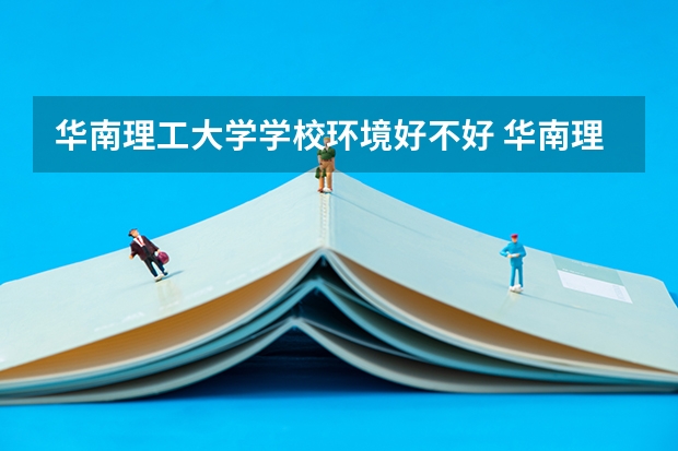 华南理工大学学校环境好不好 华南理工大学宿舍环境怎么样