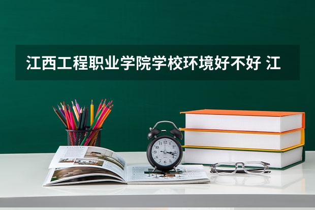 江西工程职业学院学校环境好不好 江西工程职业学院宿舍环境怎么样