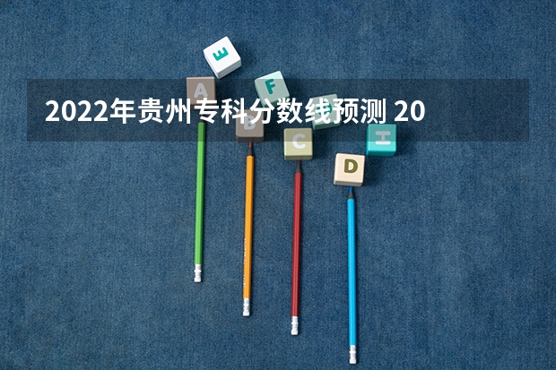 2022年贵州专科分数线预测 2023分数不够投档线可不可以被录取